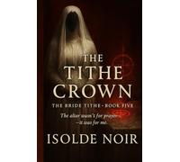 The Tithe Crown (The Bride Tithe - Book 5): A Dark Mafia Gothic Romance of Obsession, Forbidden Power, and a Possessive King’s Chosen Bride