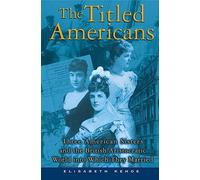 The Titled Americans: Three American Sisters and the British Aristocratic World Into Which They Married