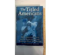 The Titled Americans: Three American Sisters and the British Aristocratic World into Which They Married