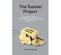 The Toaster Project: Or a Heroic Attempt to Build a Simple Electric Appliance from Scratch by Thwaites, Thomas (2011) Paperback