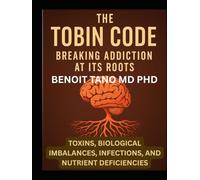THE TOBIN CODE: Breaking addiction at its Roots - Toxins, Biological Imbalances (Hormonal Imbalances), Infections, and Nutrient Deficiencies