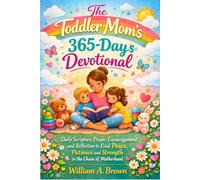 The Toddler Mom’s 365-Days Devotional: Daily Scripture, Prayer, Encouragement and Reflection to Find Peace Patience and Strength in the Chaos of Motherhood