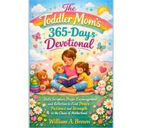 The Toddler Mom’s 365-Days Devotional: Daily Scripture, Prayer, Encouragement and Reflection to Find Peace Patience and Strength in the Chaos of Motherhood