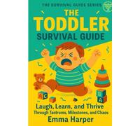 The Toddler Survival Guide: Laugh, Learn, and Thrive Through Tantrums, Milestones, and Chaos