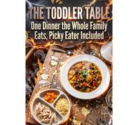 The Toddler Table: One Dinner the Whole Family Eats, Picky Eater Included