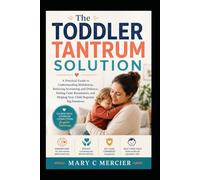 THE TODDLER TANTRUM SOLUTION: A Practical Guide to Understanding Meltdowns, Reducing Screaming and Defiance, Setting Calm Boundaries, and Helping Your Child Regulate Big Emotions