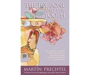 The Toe Bone and The Tooth: An ancient Mayan story relived in modern times: leaving home to come home