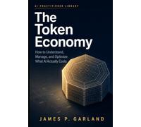 The Token Economy: How to Understand, Manage, and Optimize What AI Actually Costs (The AI Practitioner Library)