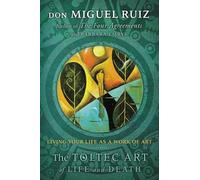 The Toltec Art of Life and Death: Living Your Life as a Work of Art
