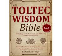 The Toltec Wisdom Bible: [5 in 1] Embarking on the Toltec Path to Self-Mastery and Personal Freedom | Discover Meditation Techniques and Ancient Practices for Transformative Growth