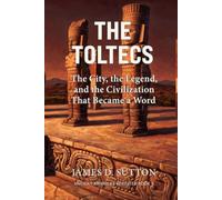 The Toltecs: The City, the Legend, and the Civilization That Became a Word (Ancient Americas Revisited)