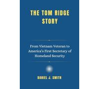 The Tom Ridge Story: From Vietnam Veteran to America’s First Secretary of Homeland Security (Legacy of Leadership: The Politician Biography Series)
