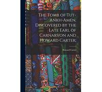 The Tomb of Tut-ankh-Amen, Discovered by the Late Earl of Carnarvon and Howard Carter;
