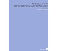 The Tonal Scale in Harmony: Modern Chords Explained, With Musical Examples From the Works of C. Debussy, Richard Strauss and Granvill Bantock [1910 ]