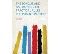 The Tongue and Its Training; Or, Practical Rules for Public Speakers: 1