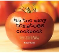 The Too Many Tomatoes Cookbook - Classic and Exotic Recipes from Around the World: Classic & Exotic Recipes from around the World