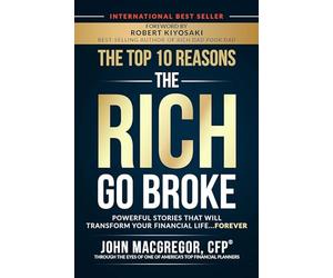 The Top 10 Reasons the Rich Go Broke: Powerful Stories That Will Transform Your Financial Life… Forever