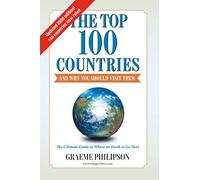 The Top 100 Countries - And Why You Should Visit Them: The Ultimate Guide to Where on Earth to Go Next