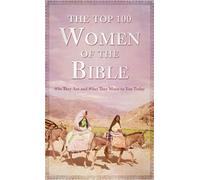 The Top 100 Women of the Bible: Who They Are and What They Mean to You Today
