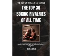 The Top 30 Boxing Rivalries of all Time: Legendary Feuds, Iconic Fights, and the Greatest Rivalries in Boxing History: 1 (The Top 30 Rivalries Series)