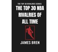 The Top 30 NBA Rivalries of all Time: The Greatest NBA Feuds, Legendary Playoff Battles, and Iconic Matchups That Shaped Basketball History (The Top 30 Rivalries Series)
