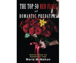 The Top 50 Red Flags of Romantic Predators:: How to Avoid the Narcissist's Trap