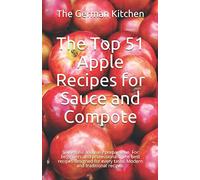 The Top 51 Apple Recipes for Sauce and Compote: Successful and easy preparation. For beginners and professionals. The best recipes designed for every taste. Modern and traditional recipes.