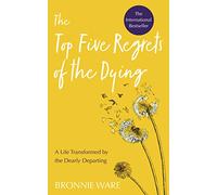 Top Five Regrets of the Dying : A Life Transformed by the Dearly Departing
