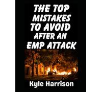 The Top Mistakes To Avoid After an EMP Attack: How To Survive The First 72 Hours When the Lights Go Out and Never Come On: 1 (Preparedness Post with Kyle Harrison)