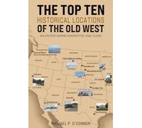 The Top Ten Historical Locations of the Old West: An Entertaining Narrative and Guide