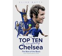 The Top Ten of Everything Chelsea : The Best of the Blues from Azpilicueta to Zola