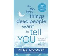 The Top Ten Things Dead People Want to Tell YOU: Answers to Inspire the Adventure of Your Life (10th anniversary edition)