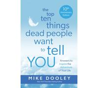 The Top Ten Things Dead People Want to Tell YOU : Answers to Inspire the Adventure of Your Life