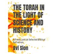 THE TORAH IN THE LIGHT OF SCIENCE AND HISTORY: A Fresh Look at Selected Biblical Narratives