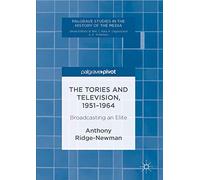 The Tories and Television, 1951-1964: Broadcasting an Elite (Palgrave Studies in the History of the Media)