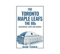 The Toronto Maple Leafs: The 80s: Heartbreak, Hope and Harold