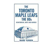 The Toronto Maple Leafs: The 80s: Heartbreak, Hope and Harold