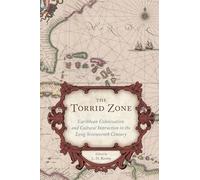 The Torrid Zone: Caribbean Colonization and Cultural Interaction in the Long Seventeenth Century (The Carolina Lowcountry and the Atlantic World)