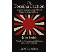 The Tōseiha Faction: Origins, Ideologies, and Political Impact in Imperial Japan: A Study of Factionalism and Militarism in the Interwar Period