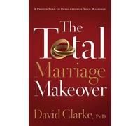 The Total Marriage Makeover: A Proven Plan to Revolutionize Your Marriage