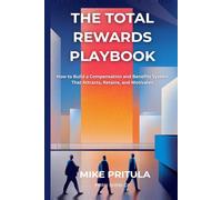 The Total Rewards Playbook: How to Build a Compensation and Benefits System That Attracts, Retains, and Motivates (The Playbook Series)
