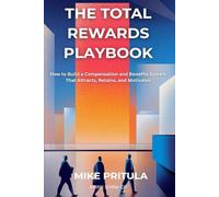 The Total Rewards Playbook: How to Build a Compensation and Benefits System That Attracts, Retains, and Motivates (The Playbook Series)
