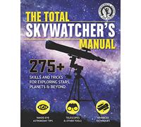 The Total Skywatcher's Manual: 275+ Skills And Tricks For Exploring Stars, Planets & Beyond