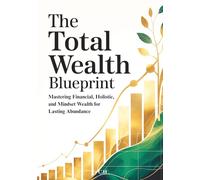 The Total Wealth Blueprint:: How to Build Wealth That Lasts with Resilient Investment Strategies for Long-Term Financial Security and Freedom