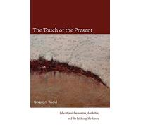 The Touch of the Present: Educational Encounters, Aesthetics, and the Politics of the Senses (SUNY series, Transforming Subjects: Psychoanalysis, Culture, and Studies in Education)