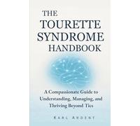 THE TOURETTE SYNDROME HANDBOOK: A Compassionate Guide to Understanding, Managing, and Thriving Beyond Tics