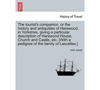 The Tourist's Companion, or the History and Antiquities of Harewood, in Yorkshire, Giving a Particular Description of Harewood House, Church and ... [With a Pedigree of the Family of Lascelles.]