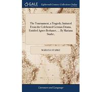 The Tournament, a Tragedy; Imitated From the Celebrated German Drama, Entitled Agnes Berhauer, ... By Mariana Starke,