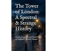 The Tower of London: A Spectral & Strange History: Ghosts, Legends, and Dark Events on England’s Bloody Thames (World’s Most Haunted Places)