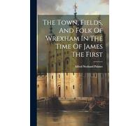 The Town, Fields, And Folk Of Wrexham In The Time Of James The First